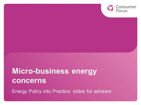 Micro-business energy concerns Energy Policy into Practice: slides for advisers.
