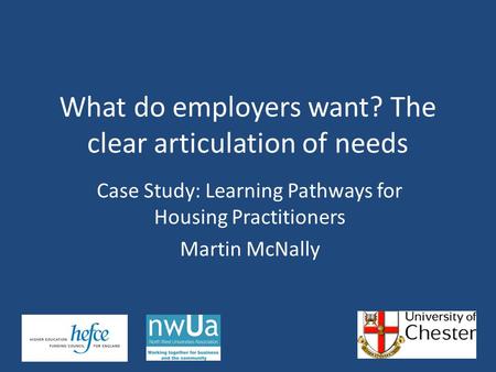 Case Study: Learning Pathways for Housing Practitioners Martin McNally What do employers want? The clear articulation of needs.