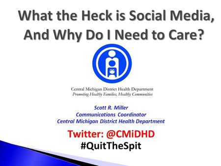 Scott R. Miller Communications Coordinator Central Michigan District Health Department #QuitTheSpit.