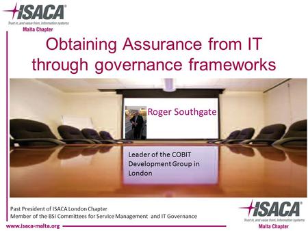 Www.isaca-malta.org Roger Southgate Past President of ISACA London Chapter Member of the BSI Committees for Service Management and IT Governance Leader.