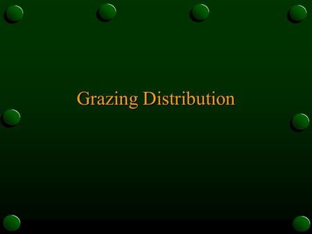 Grazing Distribution. What is Grazing Distribution? o Pattern created by livestock grazing an area of rangeland or pasture o animals tend to graze in.