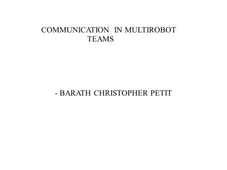 COMMUNICATION IN MULTIROBOT TEAMS - BARATH CHRISTOPHER PETIT.