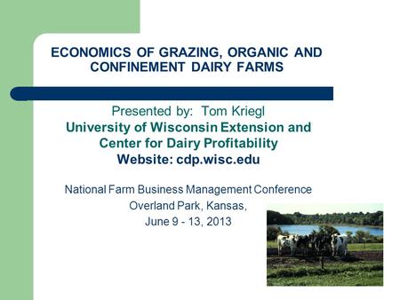 ECONOMICS OF GRAZING, ORGANIC AND CONFINEMENT DAIRY FARMS Presented by: Tom Kriegl University of Wisconsin Extension and Center for Dairy Profitability.