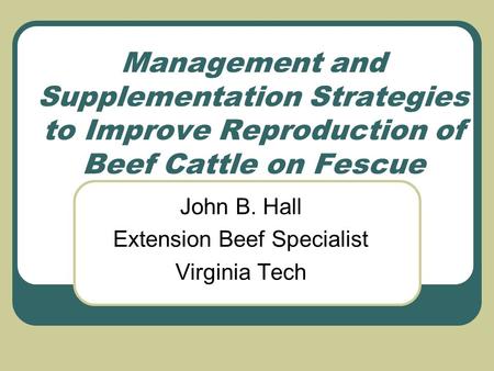 Management and Supplementation Strategies to Improve Reproduction of Beef Cattle on Fescue John B. Hall Extension Beef Specialist Virginia Tech.