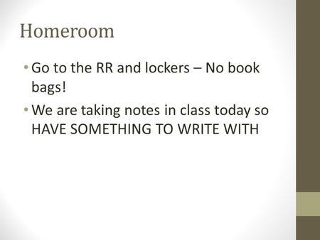 Homeroom Go to the RR and lockers – No book bags! We are taking notes in class today so HAVE SOMETHING TO WRITE WITH.