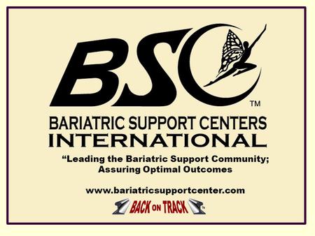 “Leading the Bariatric Support Community; Assuring Optimal Outcomes www.bariatricsupportcenter.com.