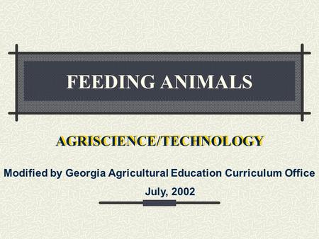FEEDING ANIMALS AGRISCIENCE/TECHNOLOGY Modified by Georgia Agricultural Education Curriculum Office July, 2002.