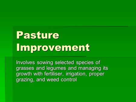 Pasture Improvement Involves sowing selected species of grasses and legumes and managing its growth with fertiliser, irrigation, proper grazing, and weed.