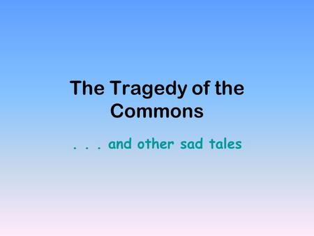 The Tragedy of the Commons... and other sad tales.