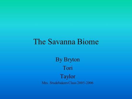 The Savanna Biome By Bryton Tori Taylor Mrs..Studebakers Class 2005-2006.