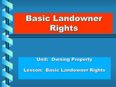 Basic Landowner Rights Unit: Owning Property Lesson: Basic Landowner Rights.