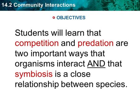 14.2 Community Interactions OBJECTIVES Students will learn that competition and predation are two important ways that organisms interact AND that symbiosis.