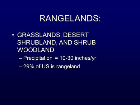 RANGELANDS: GRASSLANDS, DESERT SHRUBLAND, AND SHRUB WOODLAND –Precipitation = 10-30 inches/yr –29% of US is rangeland.