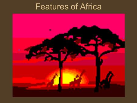 Features of Africa. Complete this statement… “Africa’s physical geography is”….