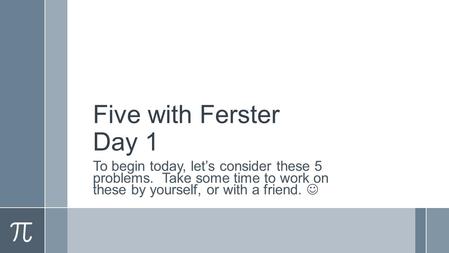 Five with Ferster Day 1 To begin today, let’s consider these 5 problems. Take some time to work on these by yourself, or with a friend.
