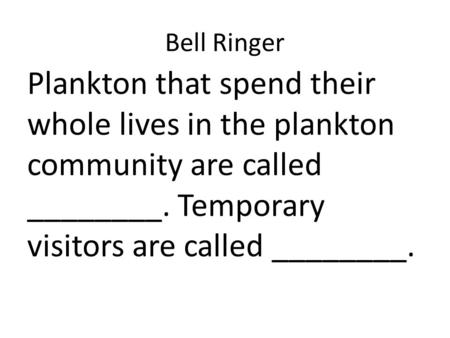 Bell Ringer Plankton that spend their whole lives in the plankton community are called ________. Temporary visitors are called ________.