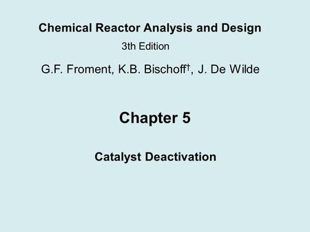 Chemical Reactor Analysis and Design 3th Edition G.F. Froment, K.B. Bischoff †, J. De Wilde Chapter 5 Catalyst Deactivation.