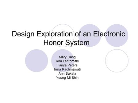 Design Exploration of an Electronic Honor System Mary Dang Kira Lehtomaki Tanya Peters Irma Rachmawati Ann Sakata Young-Mi Shin.