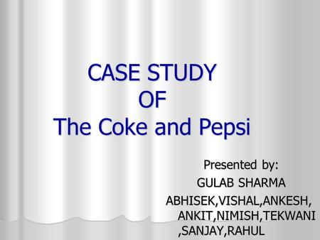 CASE STUDY OF The Coke and Pepsi Presented by: GULAB SHARMA ABHISEK,VISHAL,ANKESH, ANKIT,NIMISH,TEKWANI,SANJAY,RAHUL.