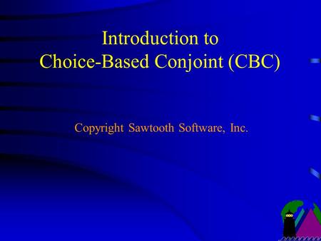 Introduction to Choice-Based Conjoint (CBC) Copyright Sawtooth Software, Inc.