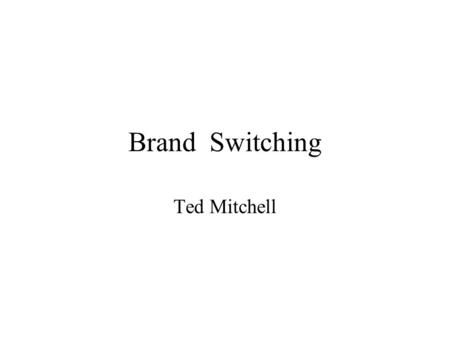 Brand Switching Ted Mitchell. Switching & Loyalty Even The Most Brand Loyal Customer has Some Probability of Switching The Cost of Keeping a Profitable.