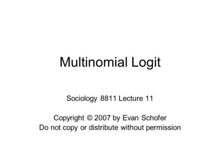 Multinomial Logit Sociology 8811 Lecture 11 Copyright © 2007 by Evan Schofer Do not copy or distribute without permission.