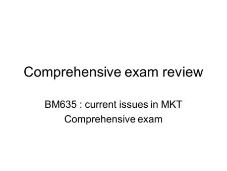 Comprehensive exam review BM635 : current issues in MKT Comprehensive exam.