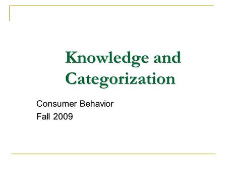 Knowledge and Categorization Consumer Behavior Fall 2009.