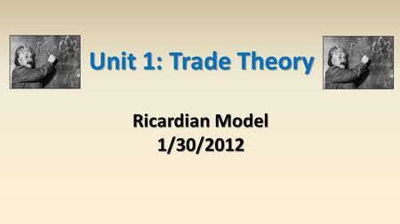 Unit 1: Trade Theory Ricardian Model 1/30/2012.