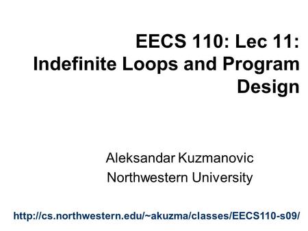 EECS 110: Lec 11: Indefinite Loops and Program Design Aleksandar Kuzmanovic Northwestern University