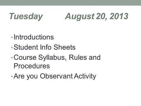 TuesdayAugust 20, 2013 Introductions Student Info Sheets Course Syllabus, Rules and Procedures Are you Observant Activity.