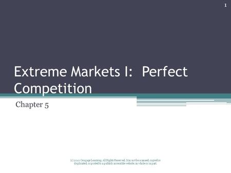 Extreme Markets I: Perfect Competition Chapter 5 1 (c) 2010 Cengage Learning. All Rights Reserved. May not be scanned, copied or duplicated, or posted.