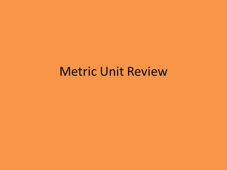 Metric Unit Review. Can you name the base Units? Mass – Grams Volume – Liters or cm³ Temperature – Celsius Length – Meter Time – seconds.
