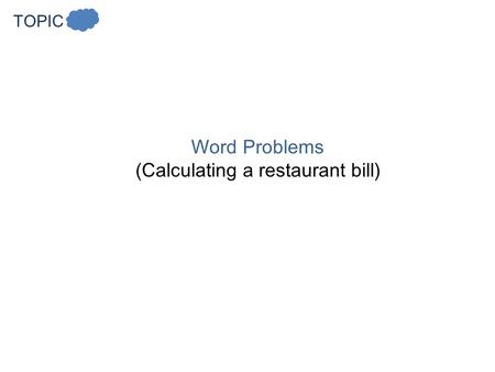 TOPIC Word Problems (Calculating a restaurant bill)