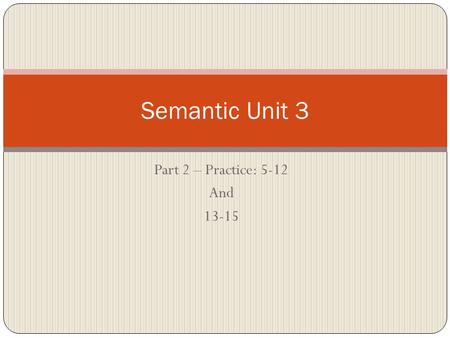 Part 2 – Practice: 5-12 And 13-15 Semantic Unit 3.