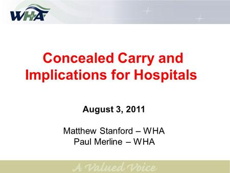 Concealed Carry and Implications for Hospitals August 3, 2011 Matthew Stanford – WHA Paul Merline – WHA.