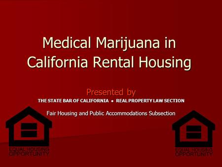 Presented by THE STATE BAR OF CALIFORNIA ● REAL PROPERTY LAW SECTION Fair Housing and Public Accommodations Subsection Medical Marijuana in California.