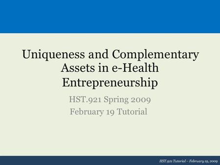 Uniqueness and Complementary Assets in e-Health Entrepreneurship HST.921 Spring 2009 February 19 Tutorial HST.921 Tutorial – February 19, 2009.
