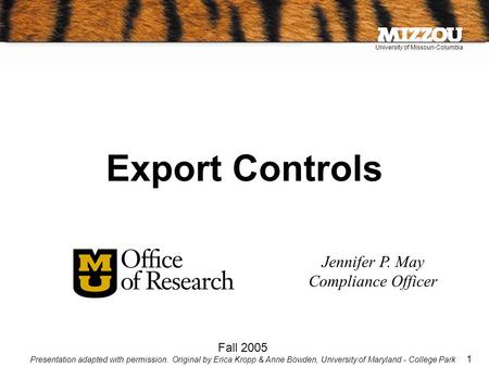 University of Missouri-Columbia 1 Jennifer P. May Compliance Officer Fall 2005 Presentation adapted with permission. Original by Erica Kropp & Anne Bowden,
