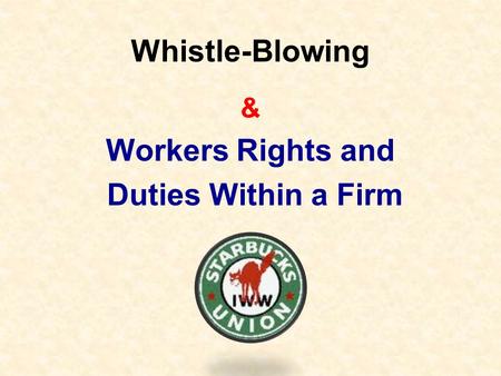 Whistle-Blowing & Workers Rights and Duties Within a Firm.