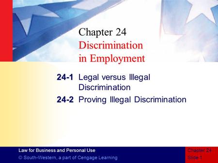 Law for Business and Personal Use © South-Western, a part of Cengage LearningSlide 1 Chapter 24 Discrimination in Employment Chapter 24 Discrimination.