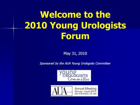 Welcome to the 2010 Young Urologists Forum Sponsored by the AUA Young Urologists Committee May 31, 2010.