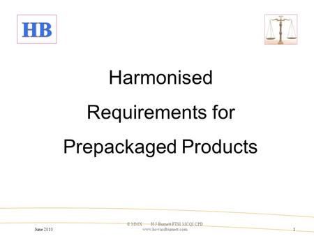 June 2010 © MMX H J Burnett FTSI MCQI CPD www.howardburnett.com1 Harmonised Requirements for Prepackaged Products.