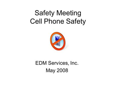 Safety Meeting Cell Phone Safety EDM Services, Inc. May 2008.