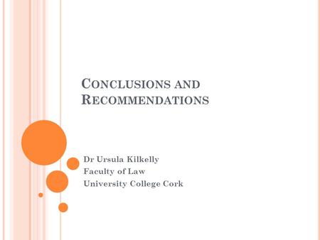 C ONCLUSIONS AND R ECOMMENDATIONS Dr Ursula Kilkelly Faculty of Law University College Cork.