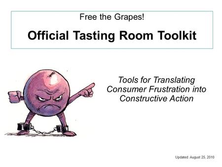 Free the Grapes! Official Tasting Room Toolkit Updated: August 25, 2010 Tools for Translating Consumer Frustration into Constructive Action.