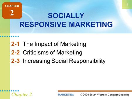 © 2009 South-Western, Cengage LearningMARKETING 1 Chapter 2 SOCIALLY RESPONSIVE MARKETING 2-1The Impact of Marketing 2-2Criticisms of Marketing 2-3Increasing.