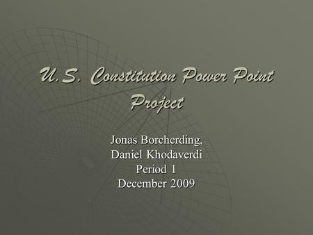 U.S. Constitution Power Point Project Jonas Borcherding, Daniel Khodaverdi Period 1 December 2009.