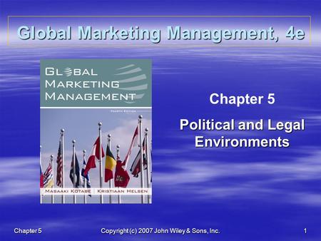 Chapter 5 Copyright (c) 2007 John Wiley & Sons, Inc. 1 Global Marketing Management, 4e Chapter 5 Political and Legal Environments.