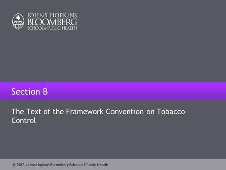  2007 Johns Hopkins Bloomberg School of Public Health Section B The Text of the Framework Convention on Tobacco Control.